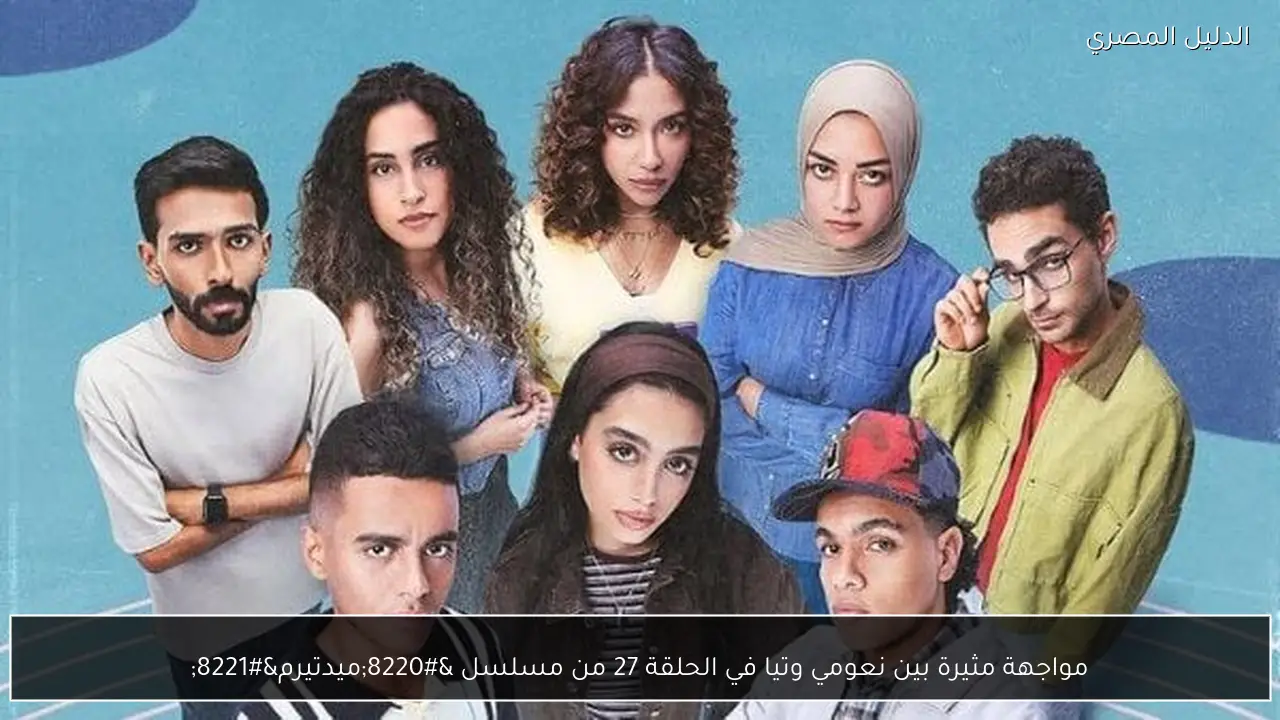 مواجهة مثيرة بين نعومي وتيا في الحلقة 27 من مسلسل “ميدتيرم”