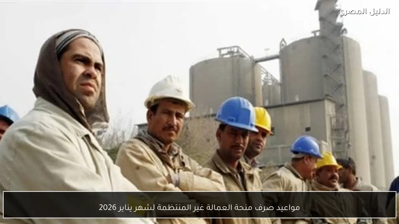 مواعيد صرف منحة العمالة غير المنتظمة لشهر يناير 2026