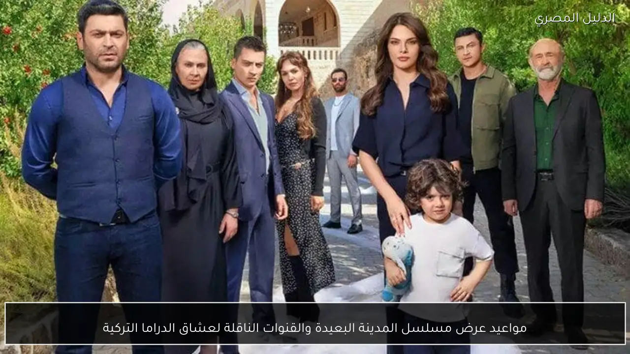 مواعيد عرض مسلسل المدينة البعيدة والقنوات الناقلة لعشاق الدراما التركية