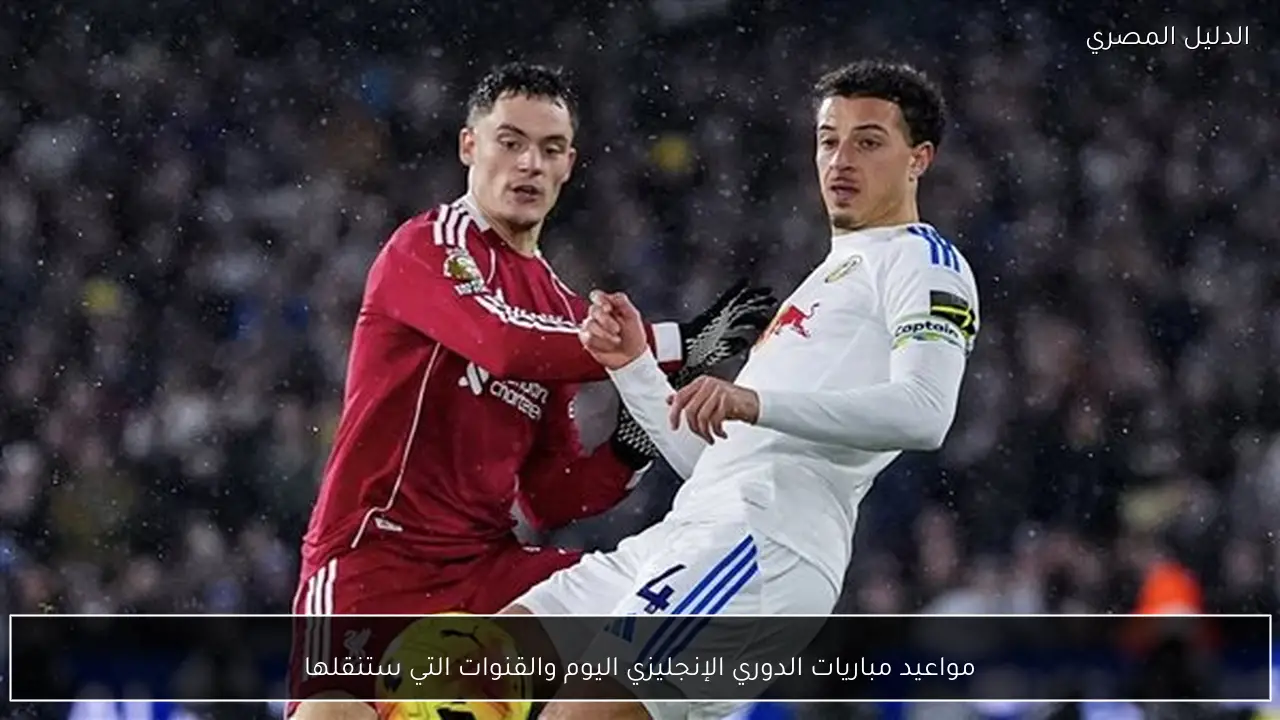 مواعيد مباريات الدوري الإنجليزي اليوم والقنوات التي ستنقلها