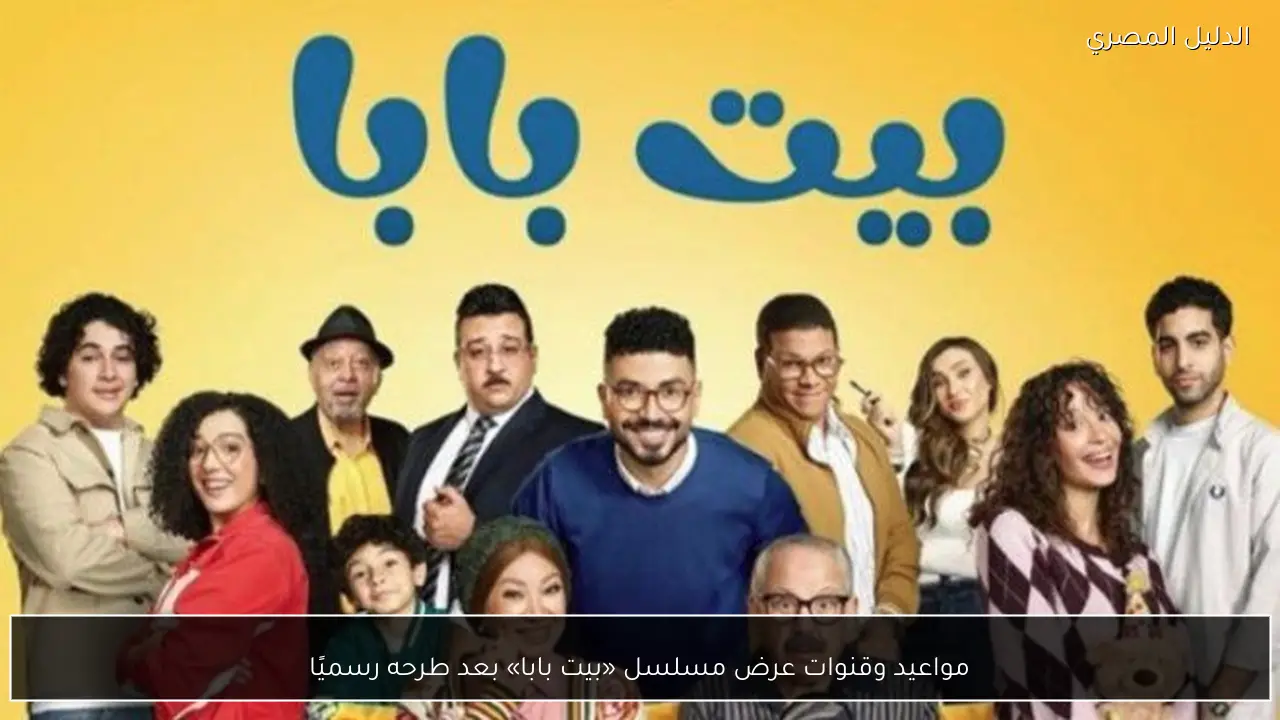 مواعيد وقنوات عرض مسلسل «بيت بابا» بعد طرحه رسميًا