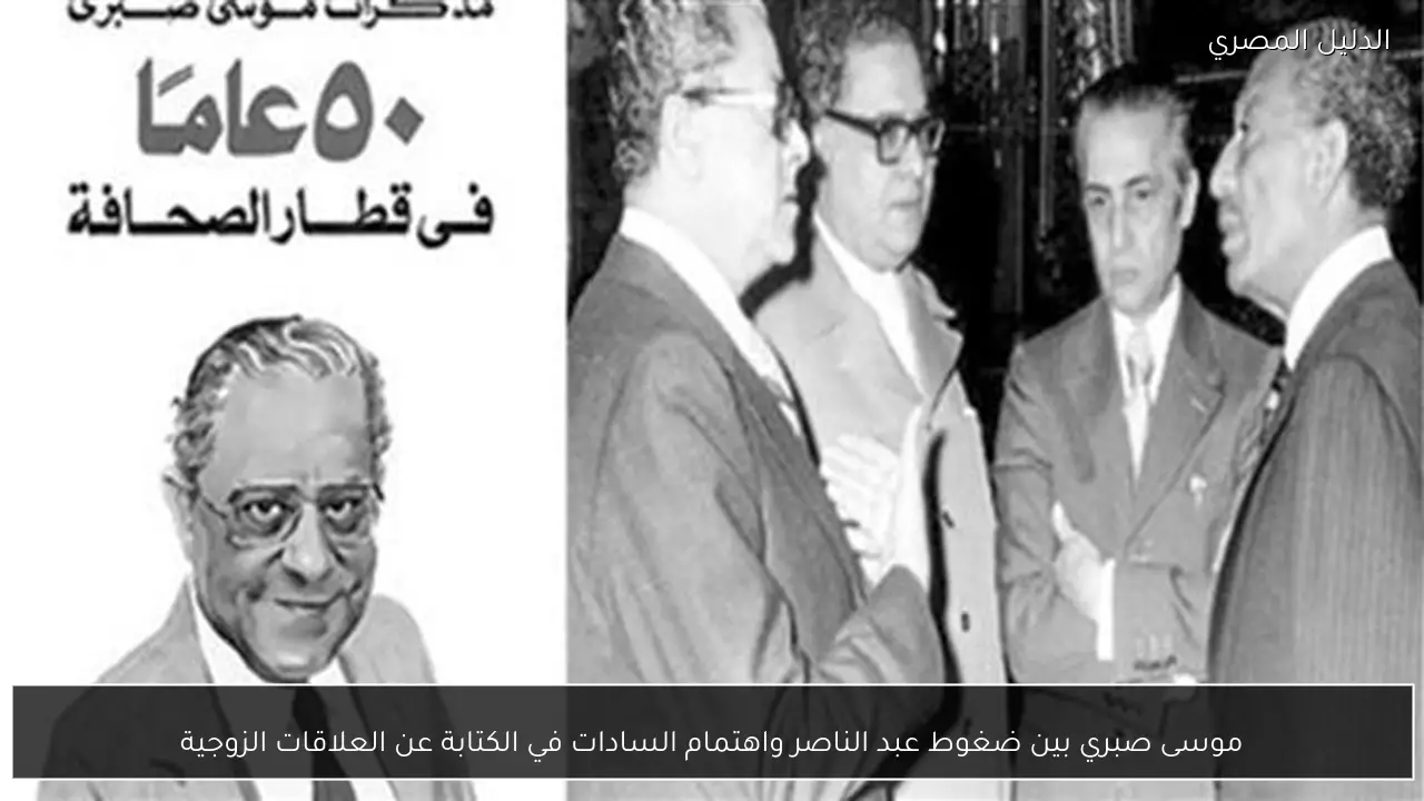 موسى صبري بين ضغوط عبد الناصر واهتمام السادات في الكتابة عن العلاقات الزوجية