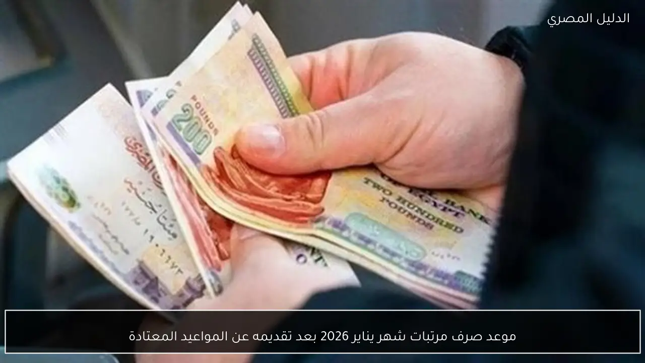 موعد صرف مرتبات شهر يناير 2026 بعد تقديمه عن المواعيد المعتادة