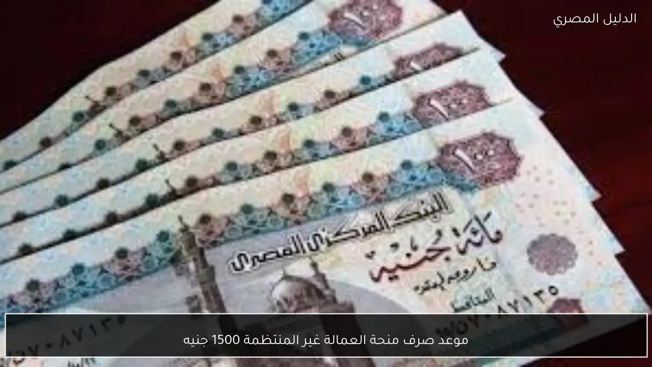 موعد صرف منحة العمالة غير المنتظمة 1500 جنيه