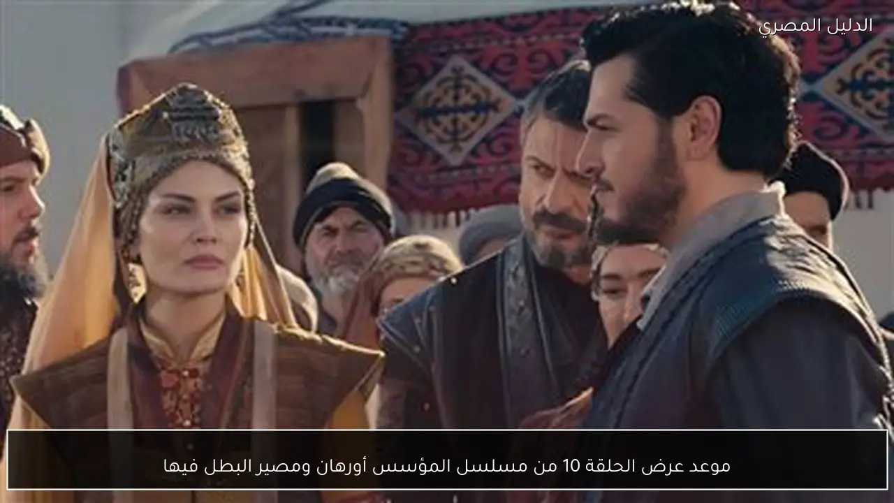 موعد عرض الحلقة 10 من مسلسل المؤسس أورهان ومصير البطل فيها