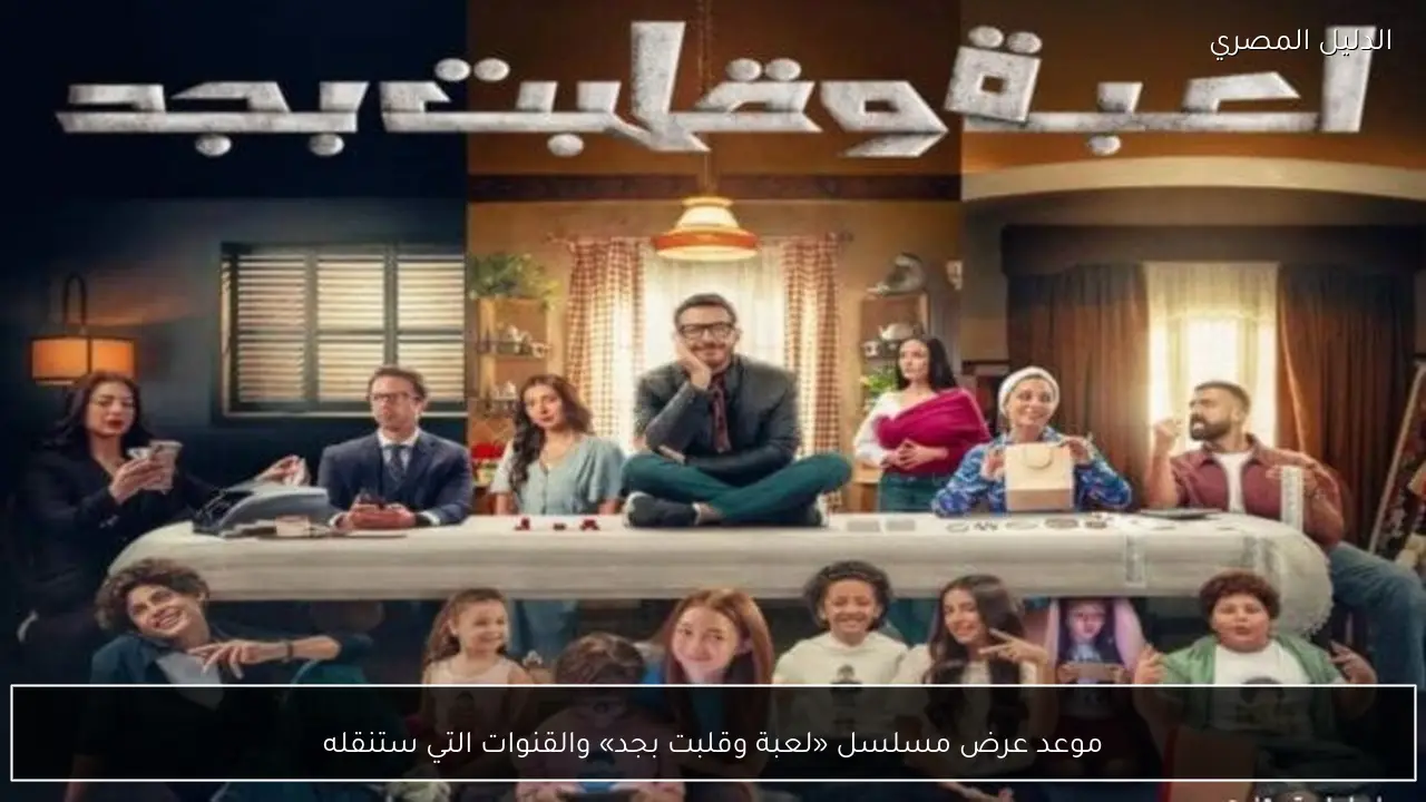 موعد عرض مسلسل «لعبة وقلبت بجد» والقنوات التي ستنقله