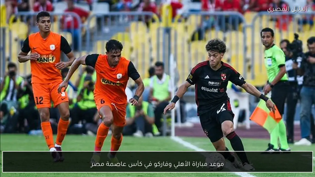موعد مباراة الأهلي وفاركو في كأس عاصمة مصر