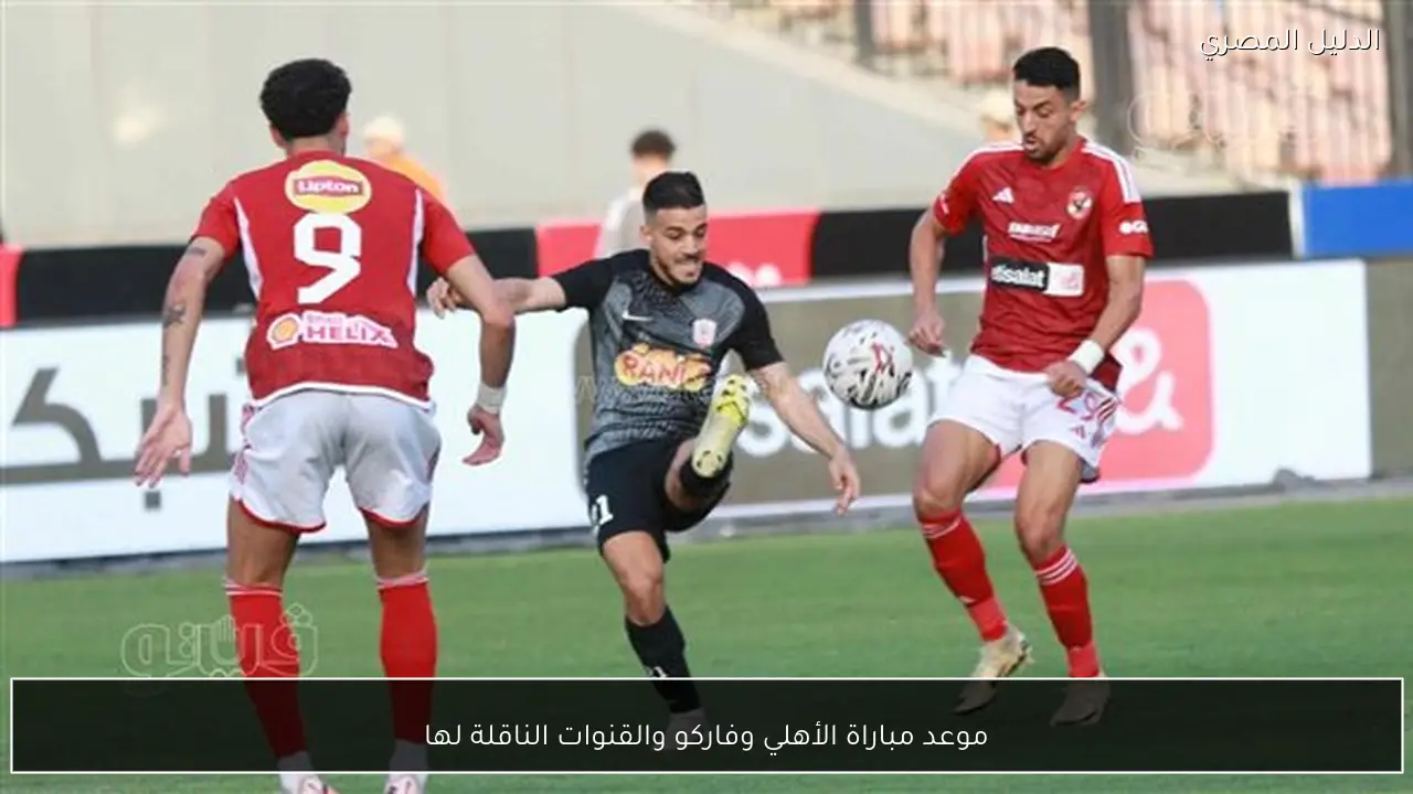 موعد مباراة الأهلي وفاركو والقنوات الناقلة لها