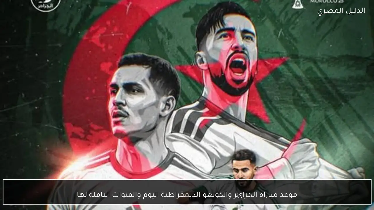 موعد مباراة الجزائر والكونغو الديمقراطية اليوم والقنوات الناقلة لها