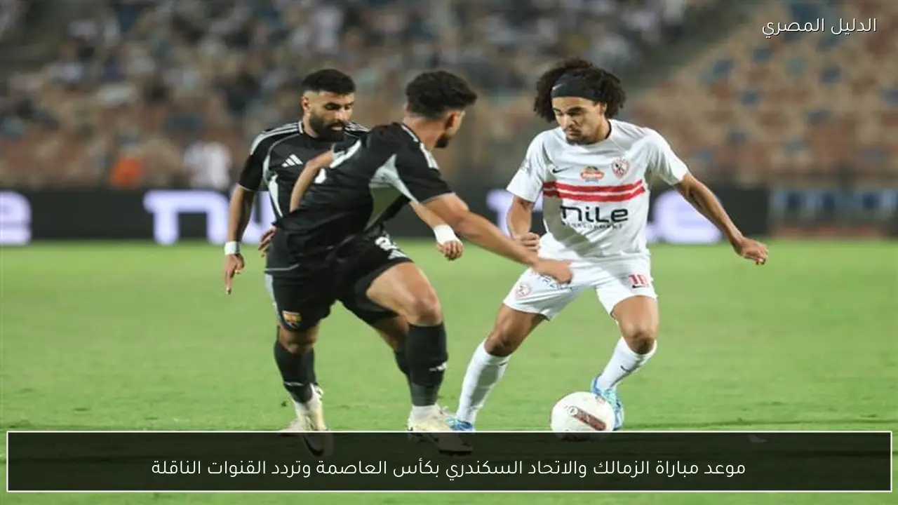 موعد مباراة الزمالك والاتحاد السكندري بكأس العاصمة وتردد القنوات الناقلة