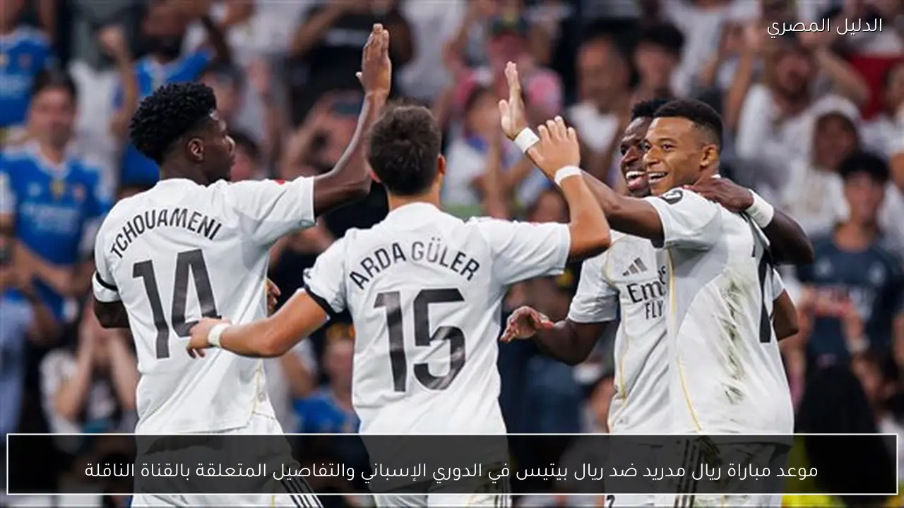 موعد مباراة ريال مدريد ضد ريال بيتيس في الدوري الإسباني والتفاصيل المتعلقة بالقناة الناقلة