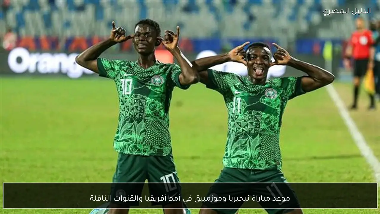 موعد مباراة نيجيريا وموزمبيق في أمم أفريقيا والقنوات الناقلة