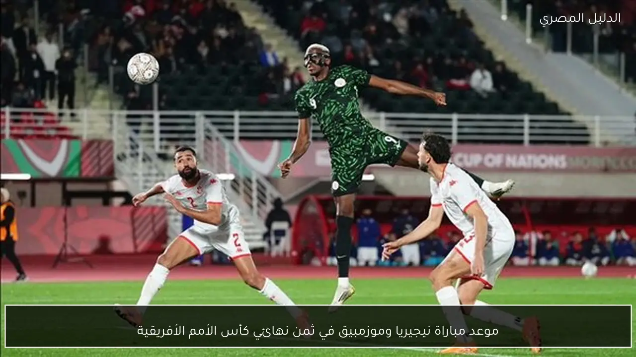 موعد مباراة نيجيريا وموزمبيق في ثمن نهائي كأس الأمم الأفريقية