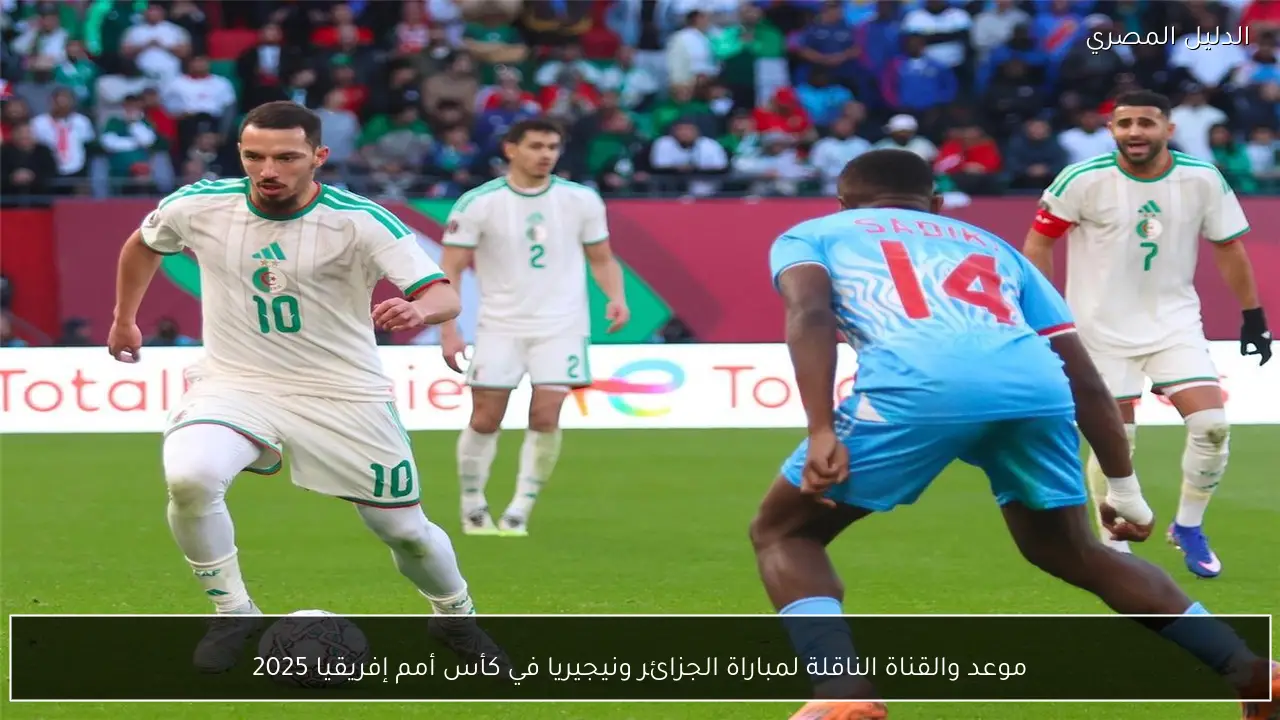 موعد والقناة الناقلة لمباراة الجزائر ونيجيريا في كأس أمم إفريقيا 2025
