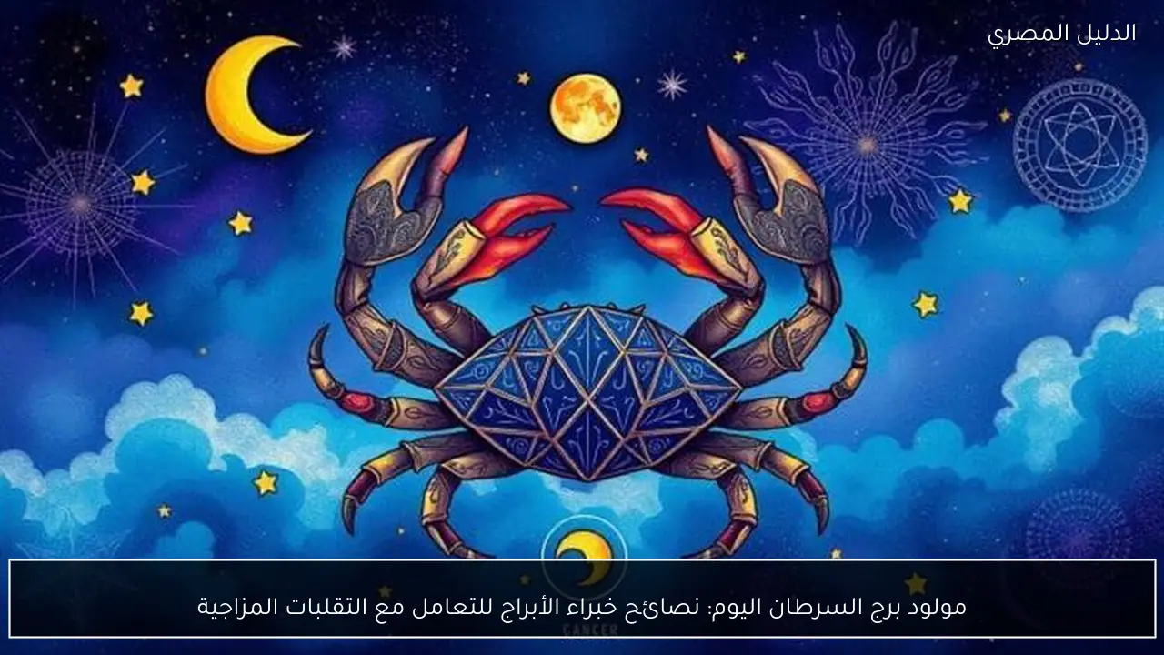 مولود برج السرطان اليوم: نصائح خبراء الأبراج للتعامل مع التقلبات المزاجية
