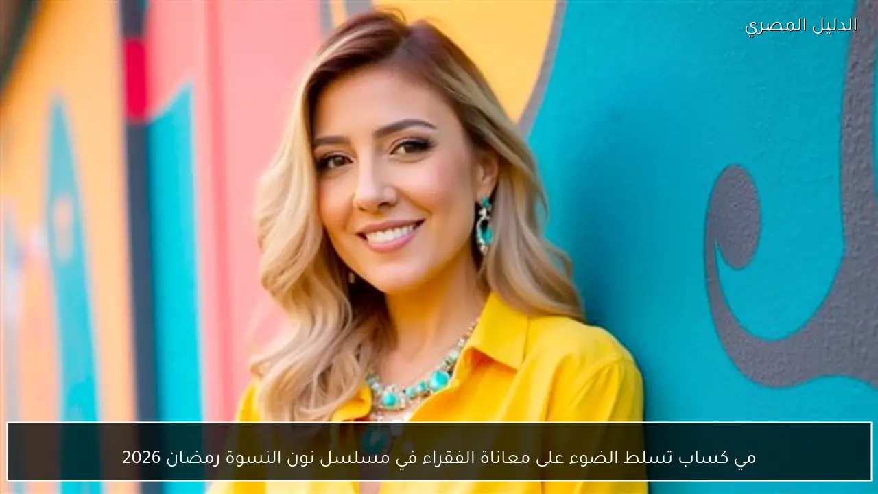 مي كساب تسلط الضوء على معاناة الفقراء في مسلسل نون النسوة رمضان 2026