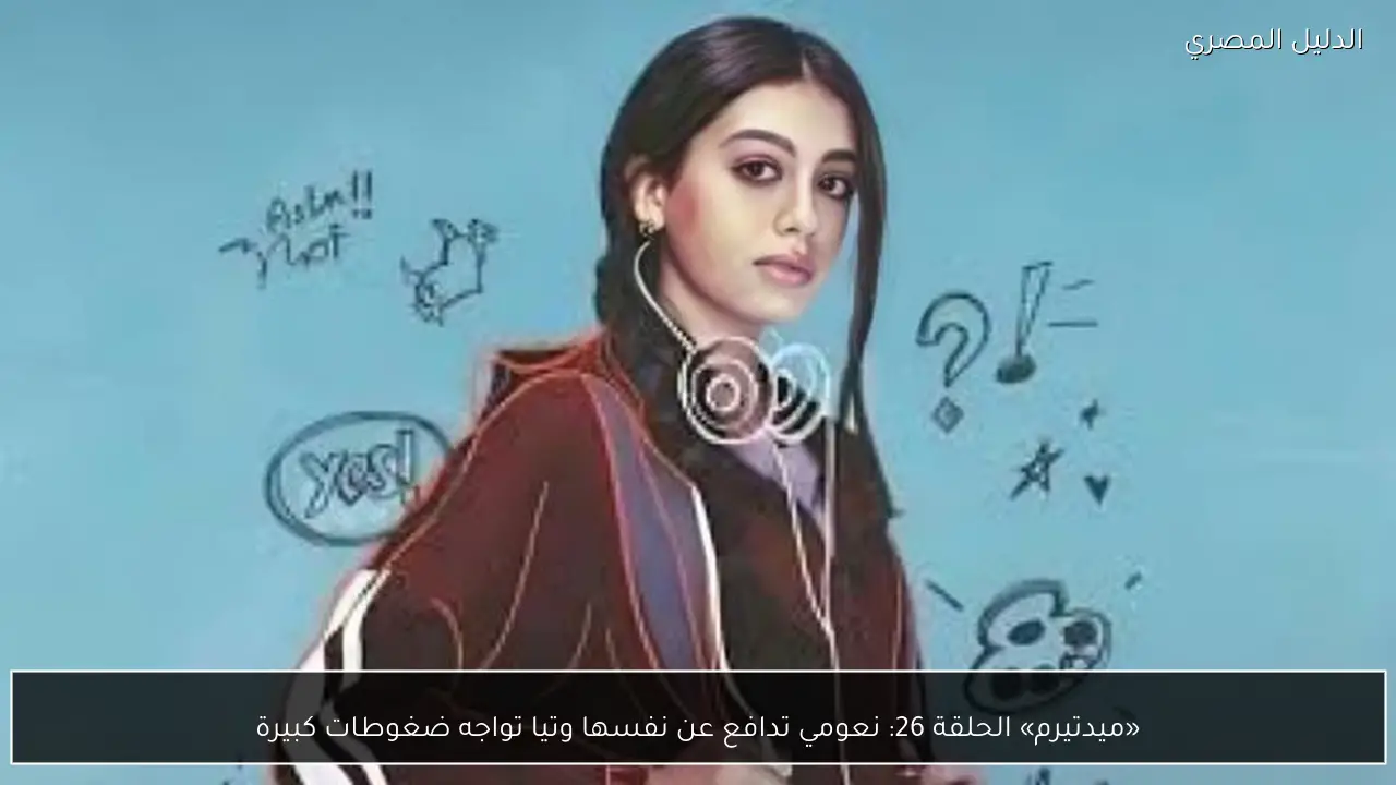 «ميدتيرم» الحلقة 26: نعومي تدافع عن نفسها وتيا تواجه ضغوطات كبيرة