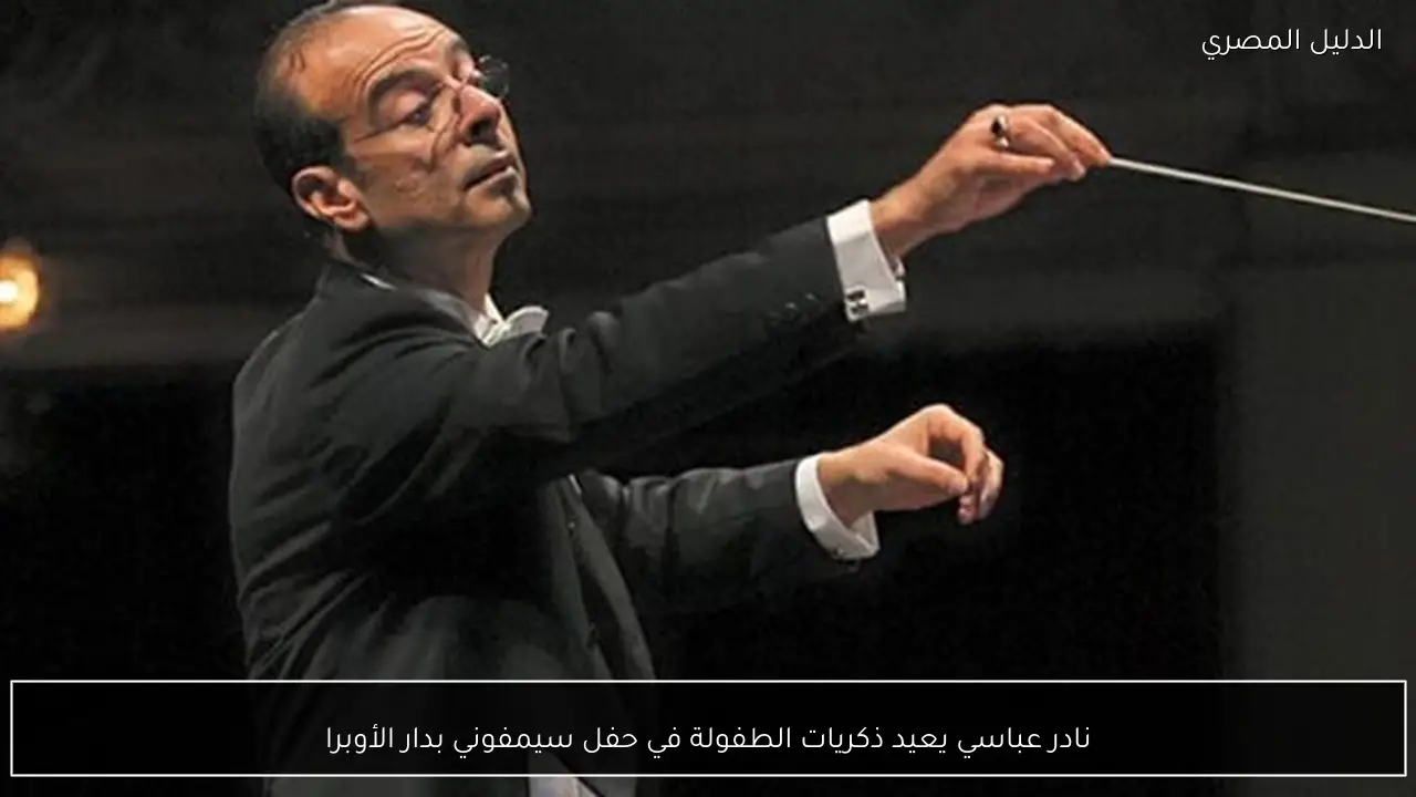 نادر عباسي يعيد ذكريات الطفولة في حفل سيمفوني بدار الأوبرا