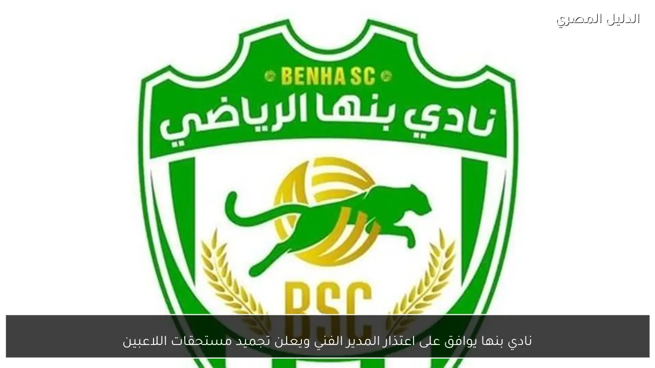 نادي بنها يوافق على اعتذار المدير الفني ويعلن تجميد مستحقات اللاعبين