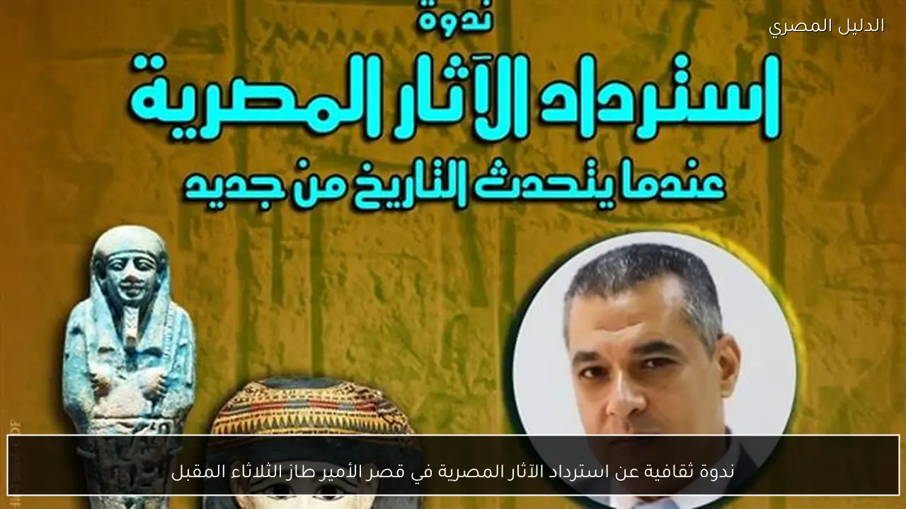 ندوة ثقافية عن استرداد الآثار المصرية في قصر الأمير طاز الثلاثاء المقبل