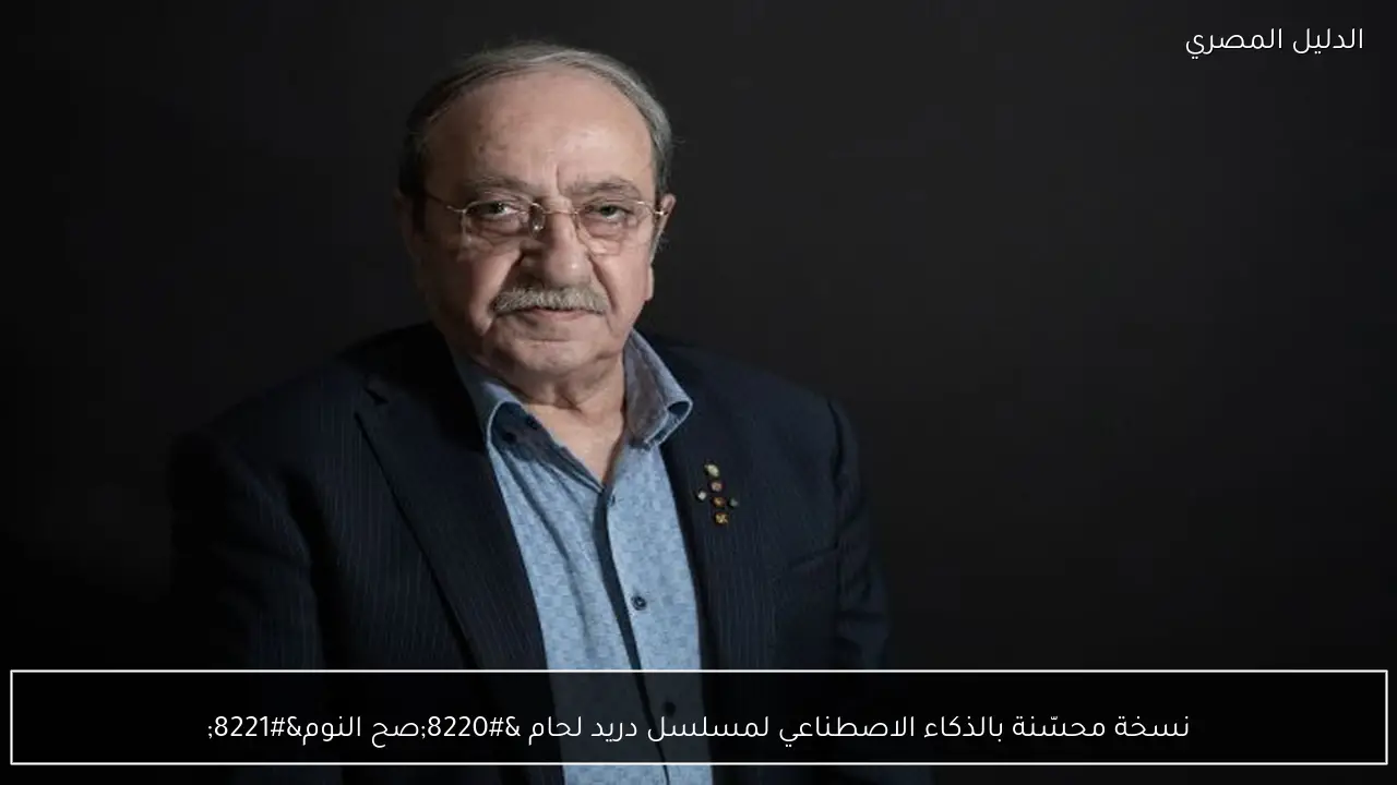 نسخة محسّنة بالذكاء الاصطناعي لمسلسل دريد لحام “صح النوم”