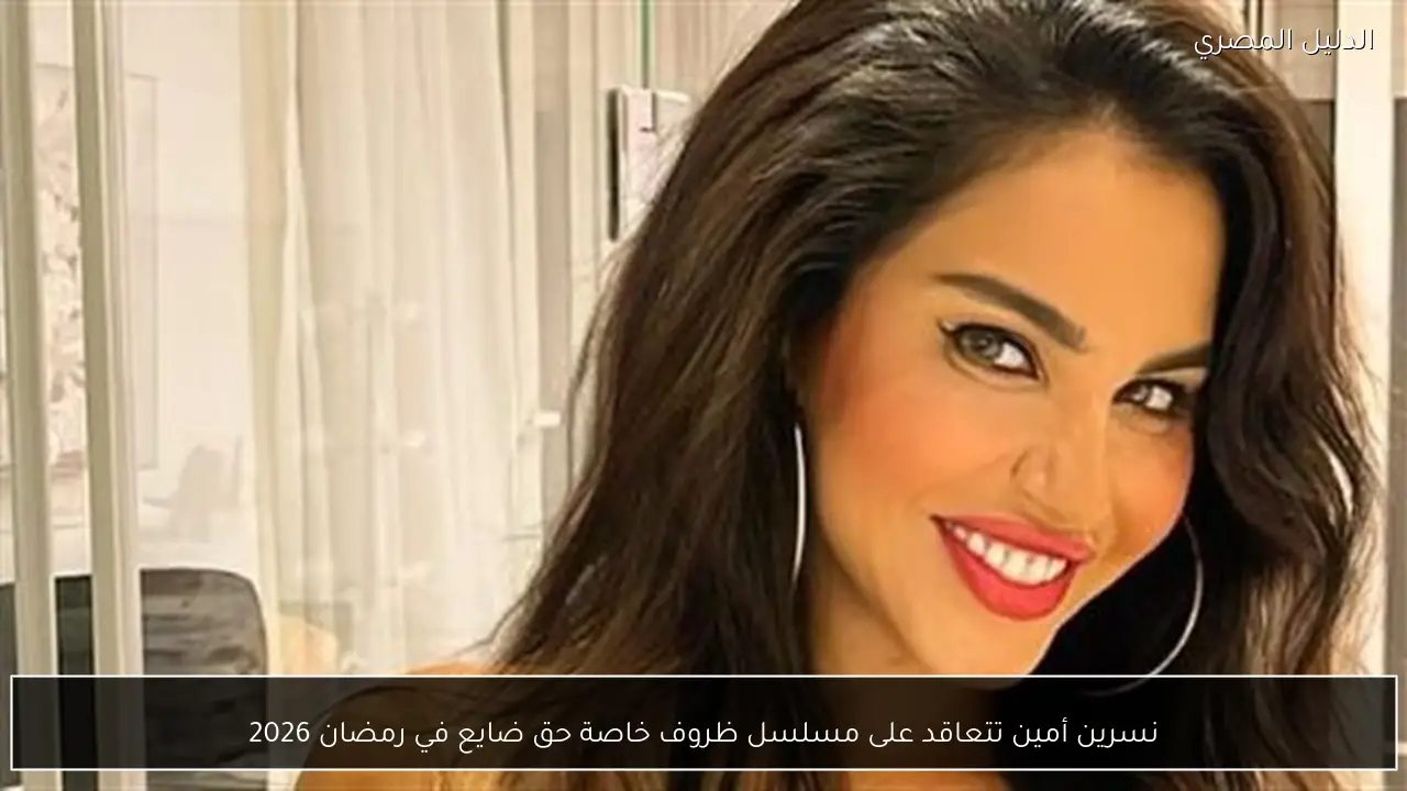 نسرين أمين تتعاقد على مسلسل ظروف خاصة حق ضايع في رمضان 2026