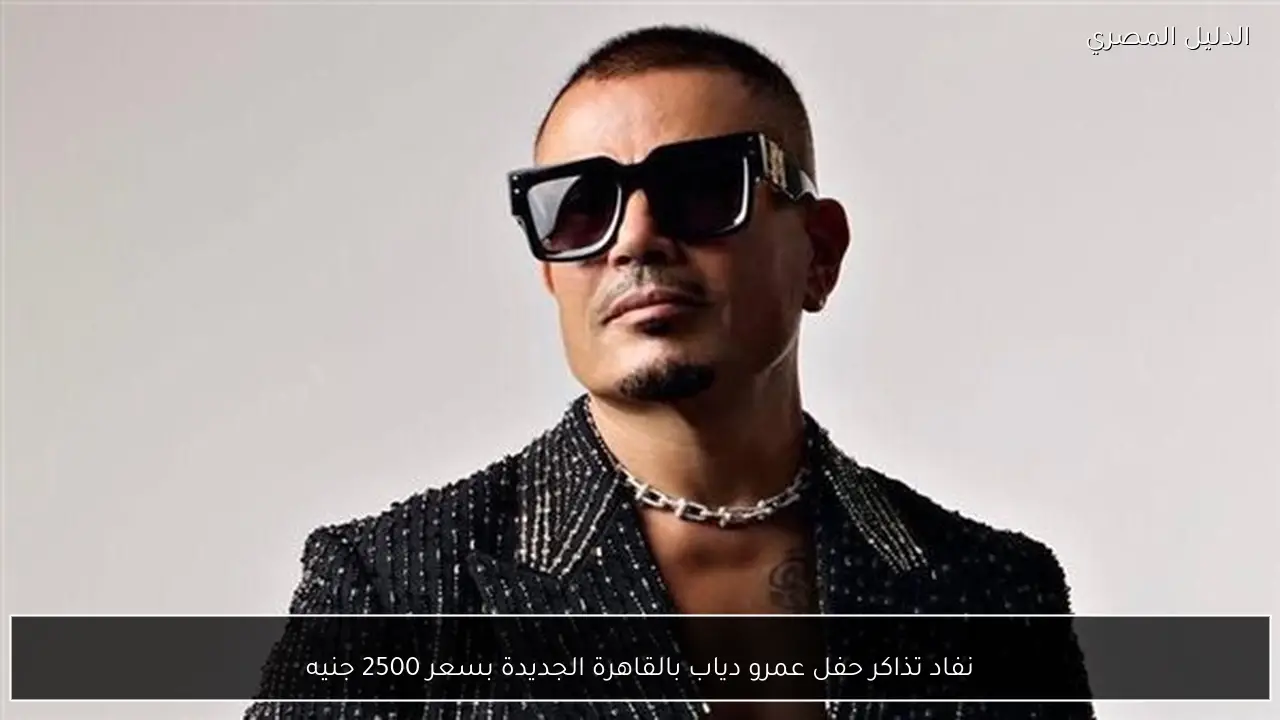 نفاد تذاكر حفل عمرو دياب بالقاهرة الجديدة بسعر 2500 جنيه