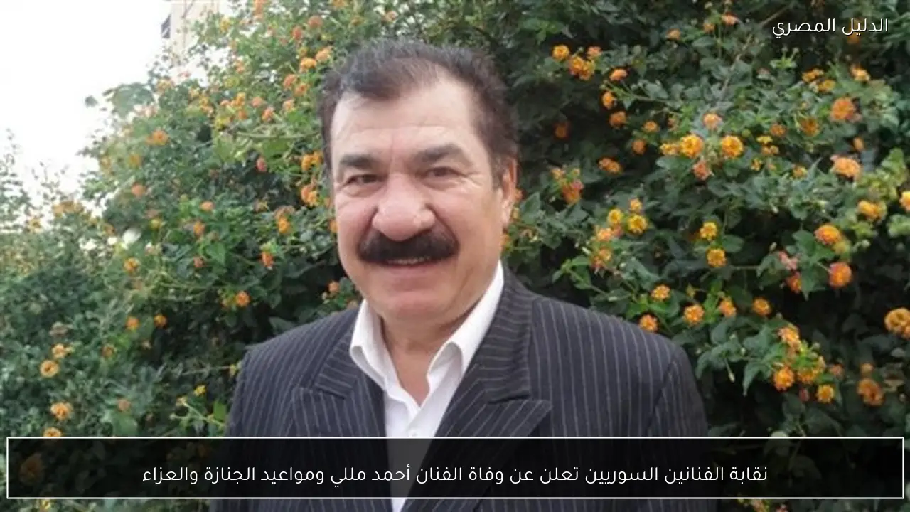نقابة الفنانين السوريين تعلن عن وفاة الفنان أحمد مللي ومواعيد الجنازة والعزاء