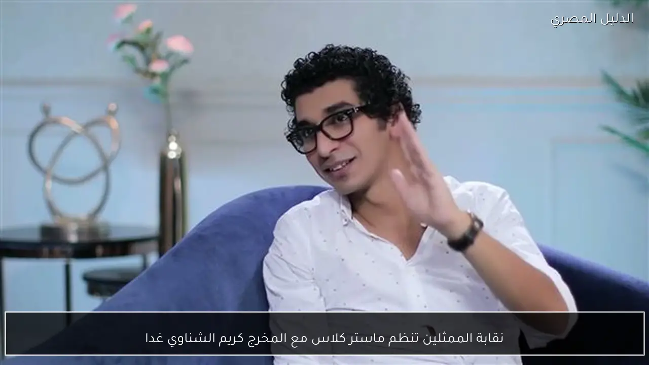 نقابة الممثلين تنظم ماستر كلاس مع المخرج كريم الشناوي غدا