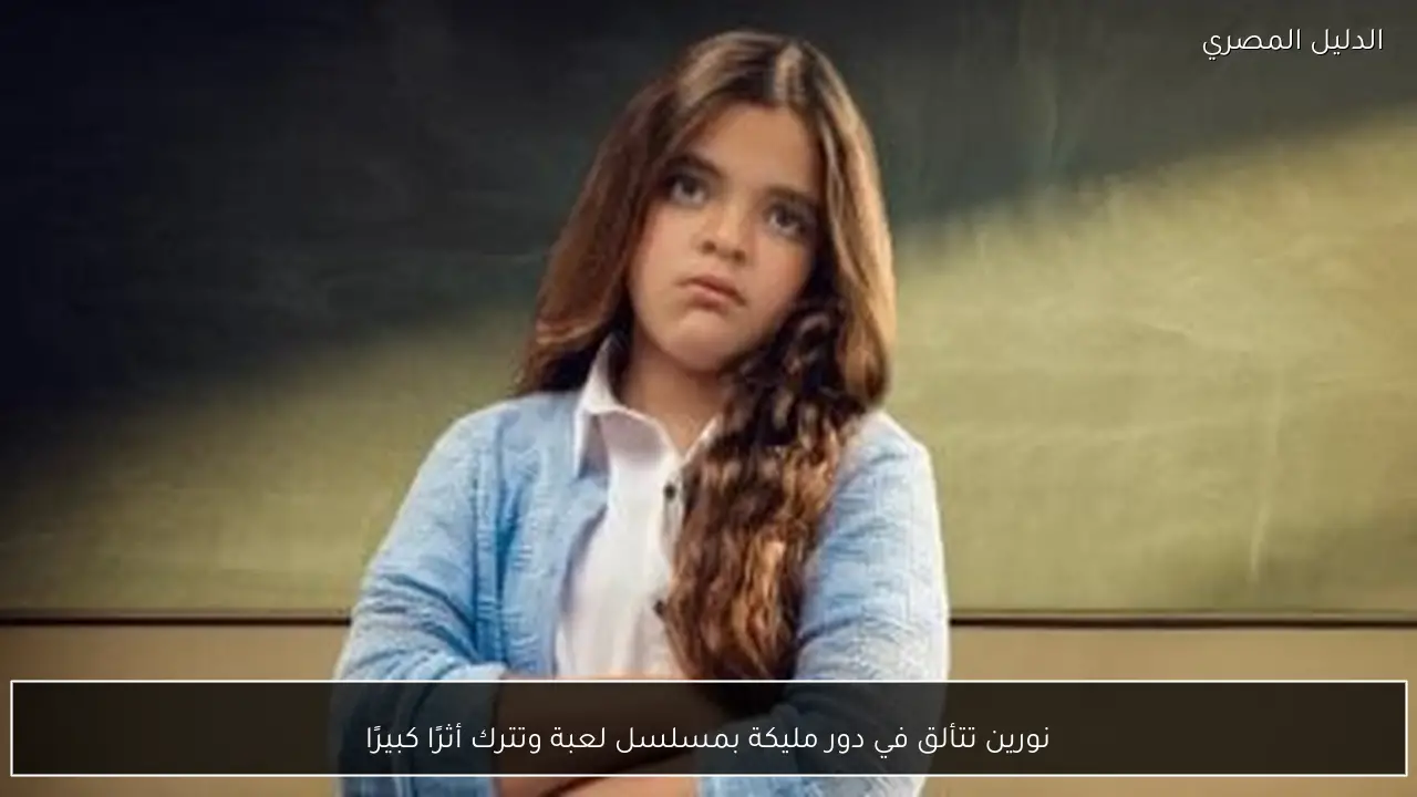 نورين تتألق في دور مليكة بمسلسل لعبة وتترك أثرًا كبيرًا