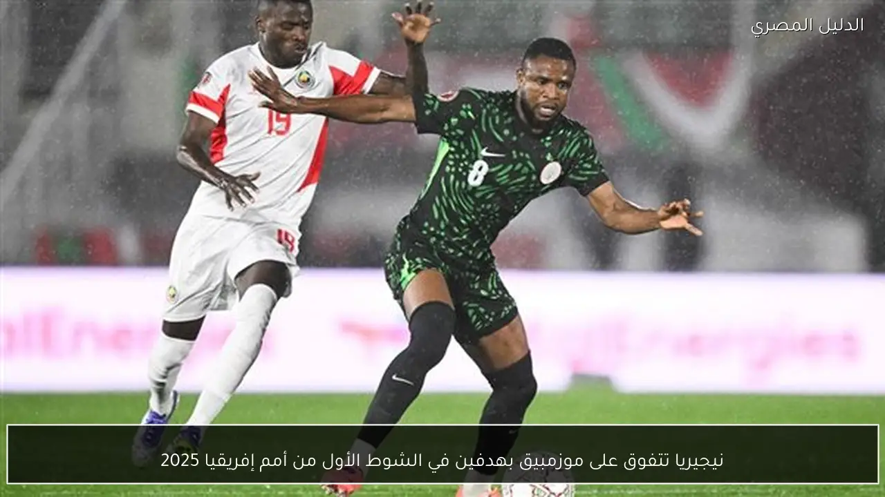 نيجيريا تتفوق على موزمبيق بهدفين في الشوط الأول من أمم إفريقيا 2025