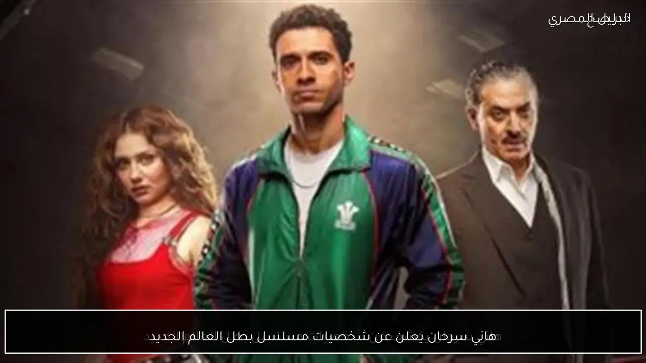 هاني سرحان يعلن عن شخصيات مسلسل بطل العالم الجديد