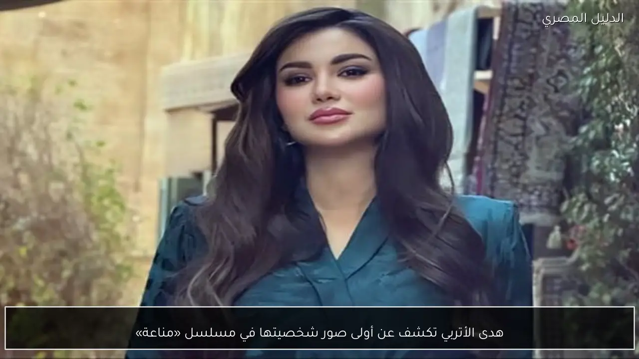 هدى الأتربي تكشف عن أولى صور شخصيتها في مسلسل «مناعة»