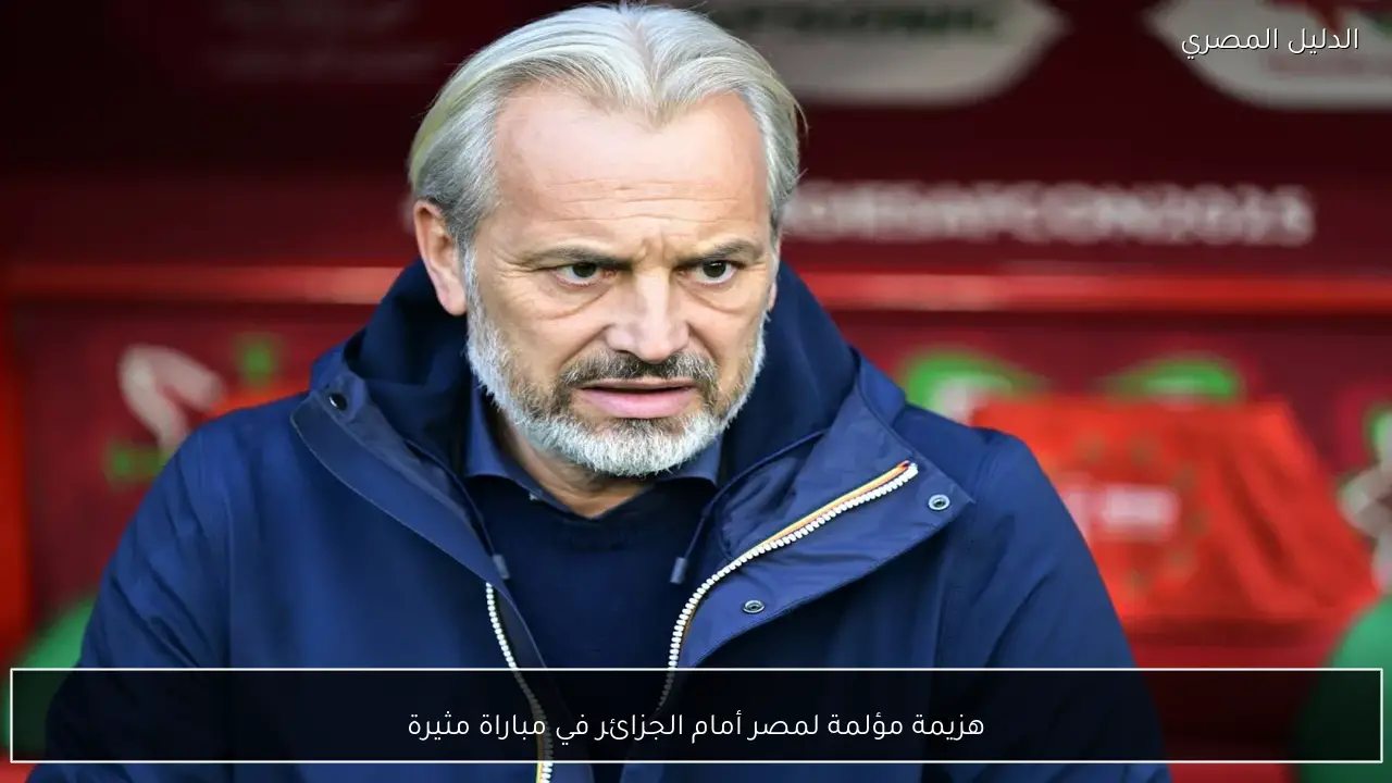 هزيمة مؤلمة لمصر أمام الجزائر في مباراة مثيرة