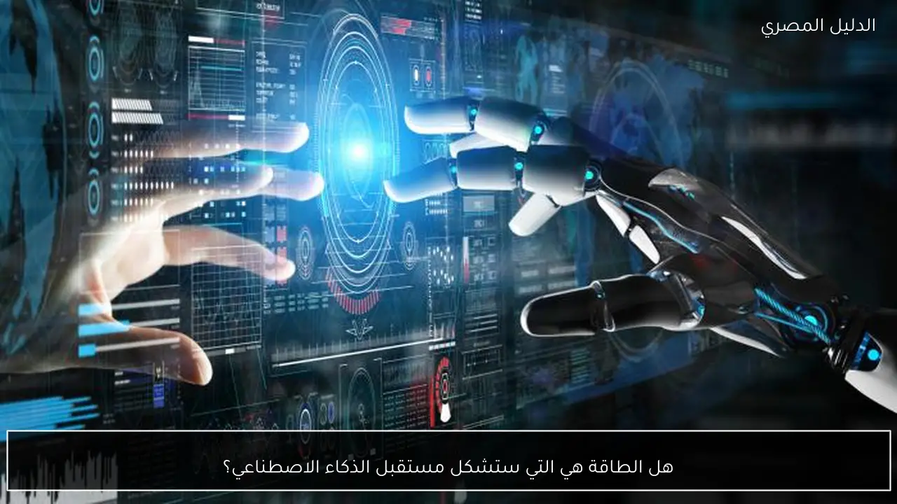 هل الطاقة هي التي ستشكل مستقبل الذكاء الاصطناعي؟