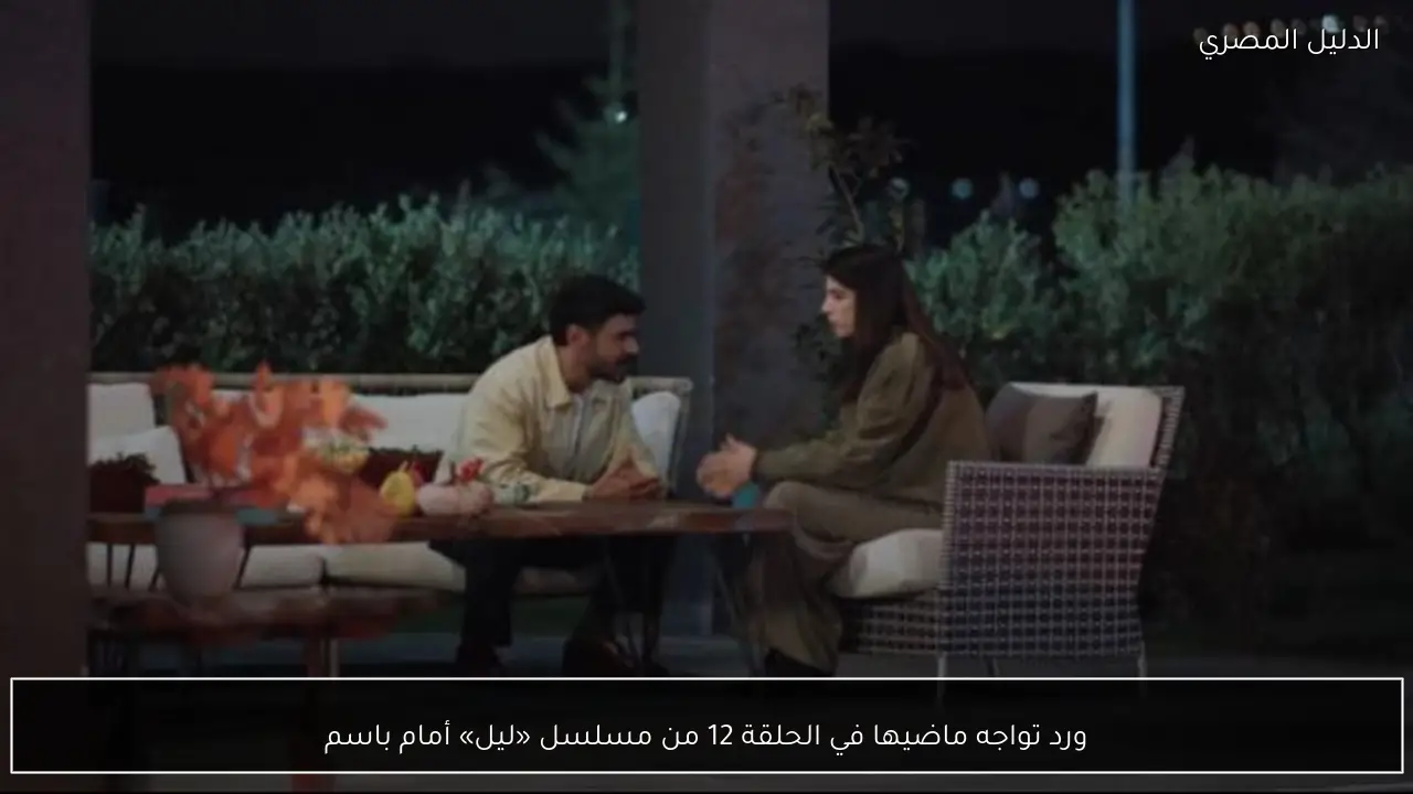 ورد تواجه ماضيها في الحلقة 12 من مسلسل «ليل» أمام باسم