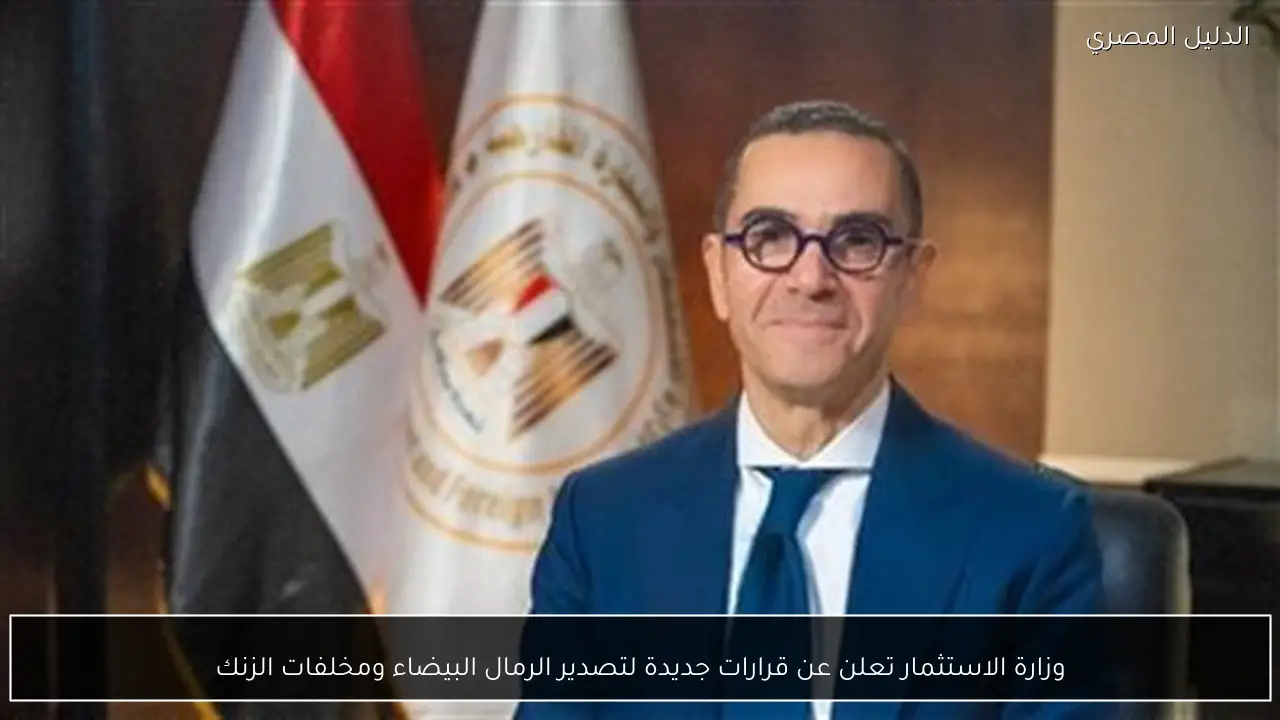 وزارة الاستثمار تعلن عن قرارات جديدة لتصدير الرمال البيضاء ومخلفات الزنك