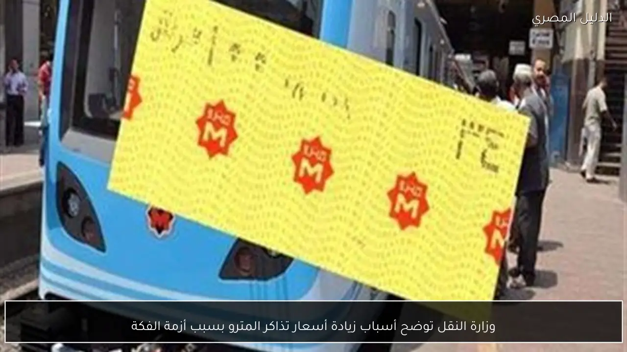 وزارة النقل توضح أسباب زيادة أسعار تذاكر المترو بسبب أزمة الفكة