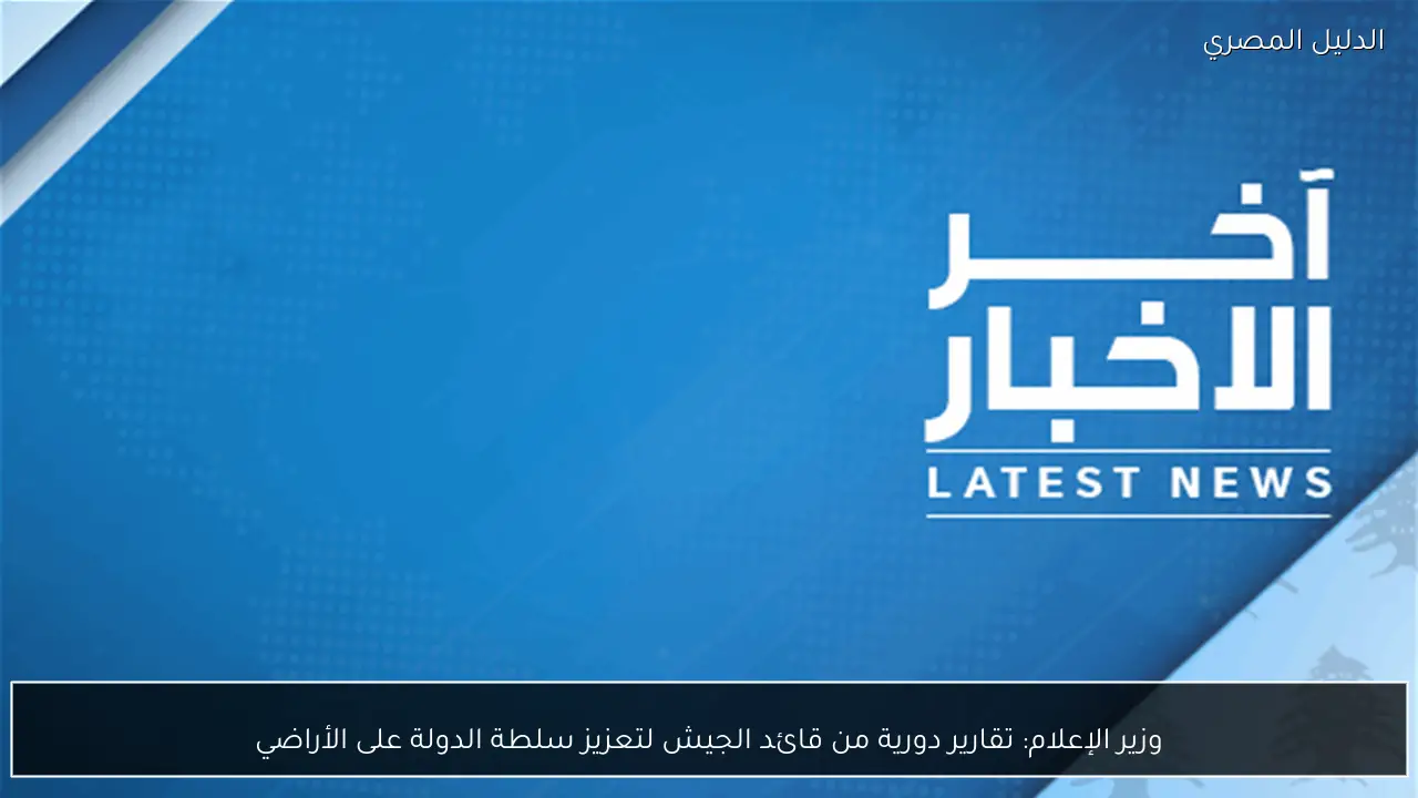 وزير الإعلام: تقارير دورية من قائد الجيش لتعزيز سلطة الدولة على الأراضي