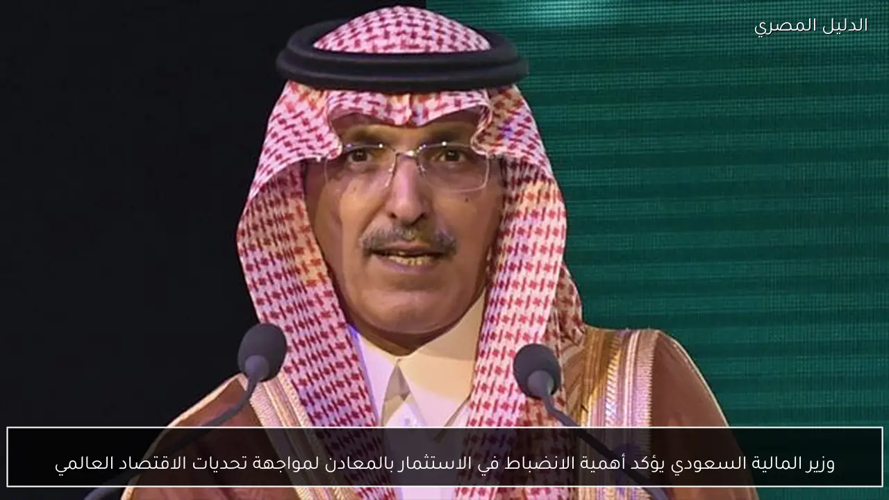 وزير المالية السعودي يؤكد أهمية الانضباط في الاستثمار بالمعادن لمواجهة تحديات الاقتصاد العالمي