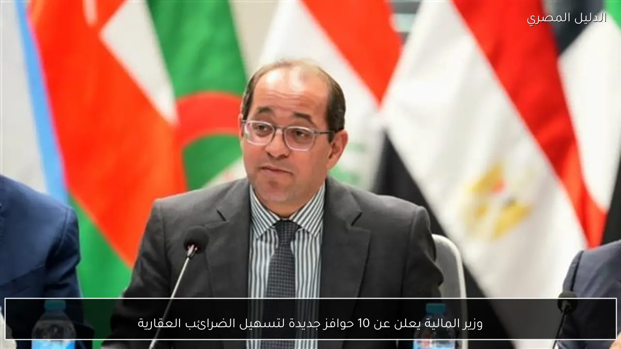 وزير المالية يعلن عن 10 حوافز جديدة لتسهيل الضرائب العقارية