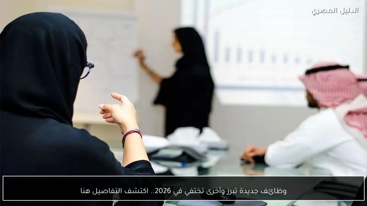 وظائف جديدة تبرز وأخرى تختفي في 2026.. اكتشف التفاصيل هنا