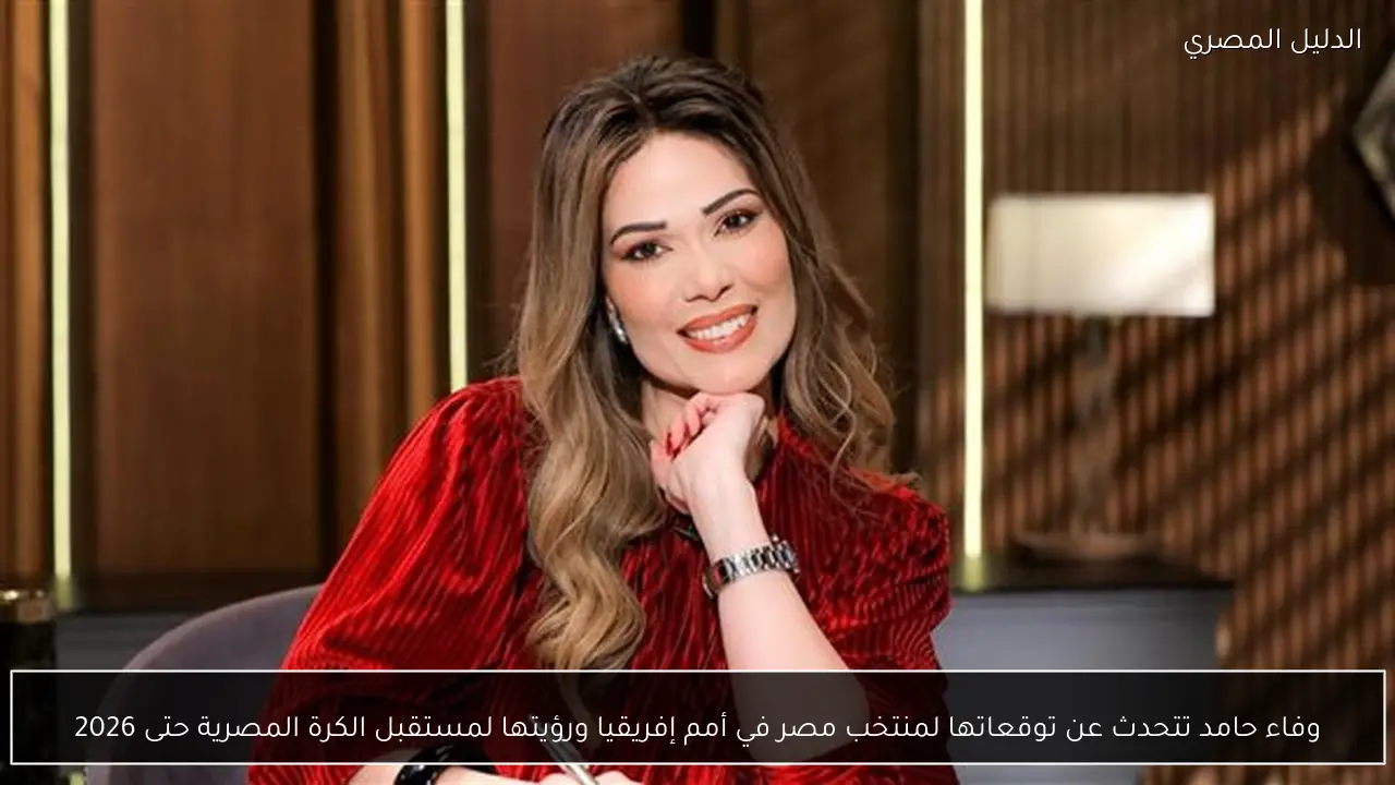 وفاء حامد تتحدث عن توقعاتها لمنتخب مصر في أمم إفريقيا ورؤيتها لمستقبل الكرة المصرية حتى 2026