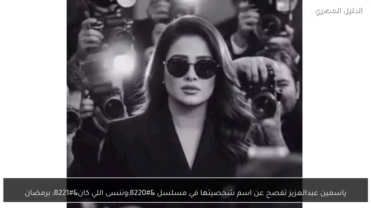 ياسمين عبدالعزيز تفصح عن اسم شخصيتها في مسلسل “وننسى اللي كان” برمضان