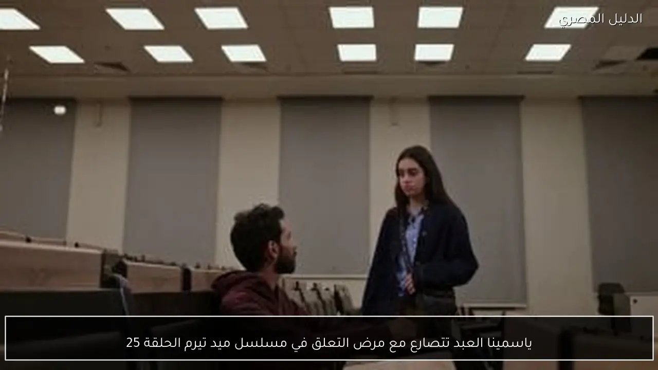 ياسمينا العبد تتصارع مع مرض التعلق في مسلسل ميد تيرم الحلقة 25