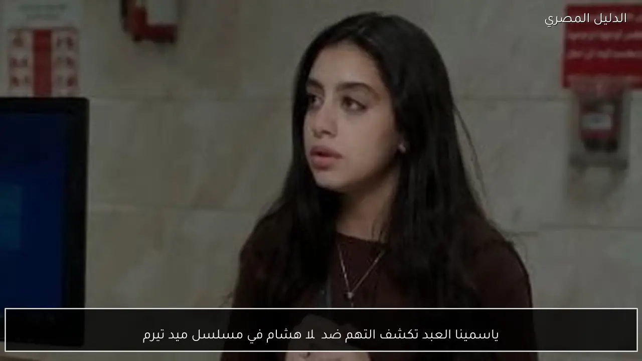 ياسمينا العبد تكشف التهم ضد چلا هشام في مسلسل ميد تيرم
