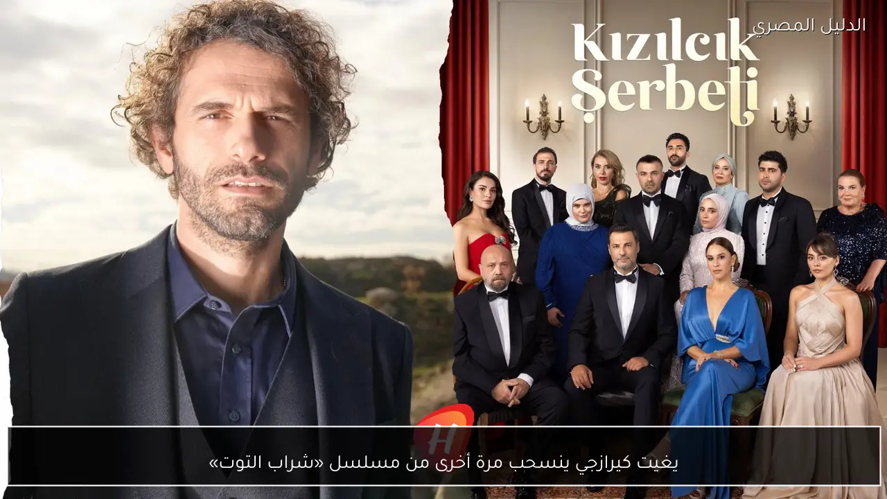 يغيت كيرازجي ينسحب مرة أخرى من مسلسل «شراب التوت»