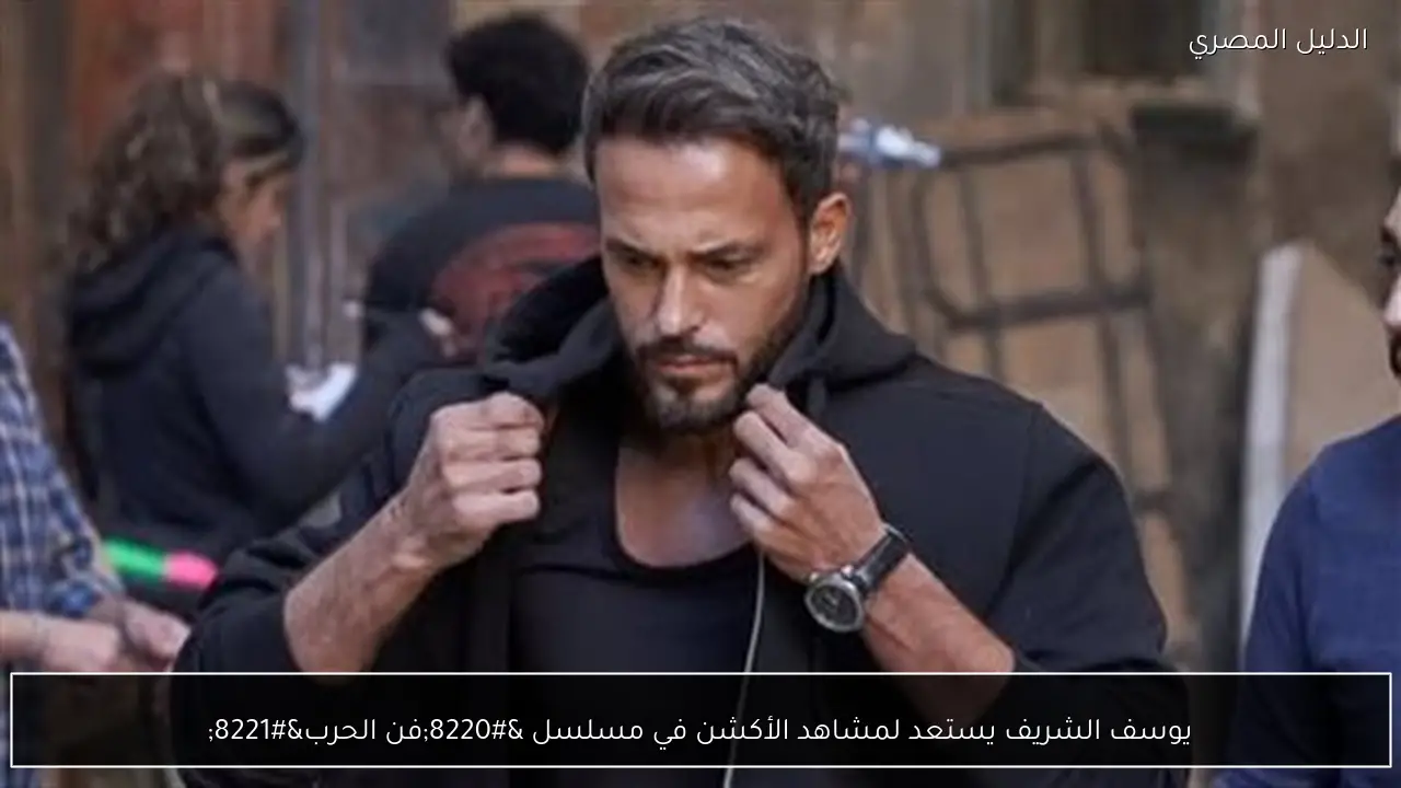 يوسف الشريف يستعد لمشاهد الأكشن في مسلسل “فن الحرب”